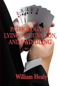 Title: Pathology of Lying, Accusation, and Swindling, Author: William Healy