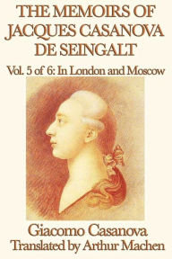 Title: The Memoirs of Jacques Casanova de Seingalt Volume 5: In London and Moscow, Author: Giacomo Casanova