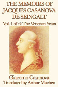 Title: The Memoirs of Jacques Casanova de Seingalt Volume 1: The Venetian Years, Author: Giacomo Casanova