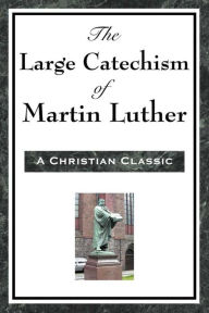 Title: The Large Cathechism of Martin Luther, Author: Martin Luther