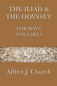 Title: The Iliad and the Odyssey for Boys and Girls, Author: Alfred J. Church