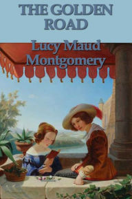 Title: The Golden Road, Author: Lucy Maud Montgomery