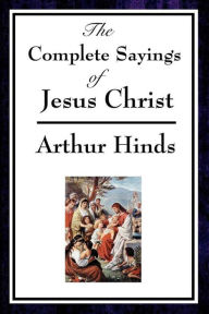 Title: The Complete Sayings of Jesus Christ, Author: Arthur Hinds