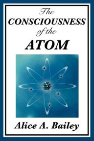Title: The Consciousness of the Atom, Author: Alice A. Bailey