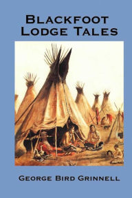 Title: Blackfoot Lodge Tales, Author: George Bird Grinnell