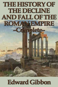 Title: The History of the Decline and Fall of the Roman Empire - Complete, Author: Edward Gibbon