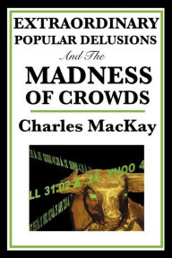 Title: Extraordinary Popular Delusions and the Madness of Crowds, Author: Charles MacKay