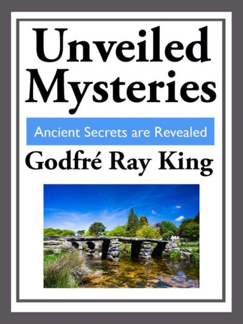 Unveiled Mysteries: Ancient Secrets are Revealed by Godfre Ray King ...