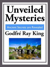 Title: Unveiled Mysteries: Ancient Secrets are Revealed, Author: Godfre Ray King