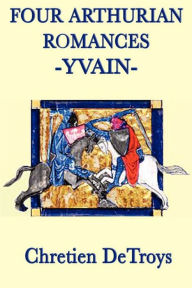 Title: Four Arthurian Romances: Yvain, Author: Chretien DeTroys