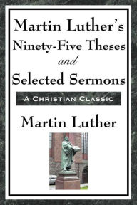 Title: Martin Luther's Ninety-Five Theses and Selected Sermons, Author: Martin Luther