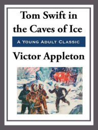 Title: Tom Swift in the Caves of Ice, Author: Victor Appleton