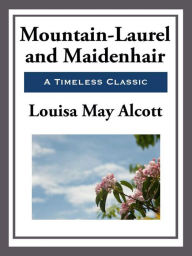 Title: Mountain-Laurel and Maidenhair, Author: Louisa May Alcott