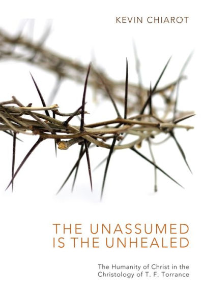 the Unassumed Is Unhealed: Humanity of Christ Christology T. F. Torrance