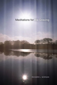 Title: Meditations for the Grieving, Author: Richard L. Morgan