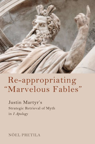 Re-Appropriating "Marvelous Fables": Justin Martyr's Strategic Retrieval of Myth 1 Apology