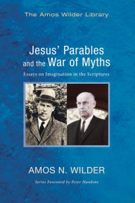 Title: Jesus' Parables and the War of Myths: Essays on Imagination in the Scriptures, Author: Amos N Wilder
