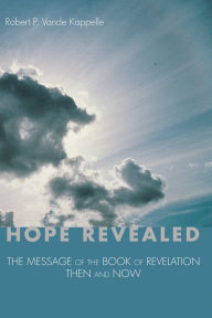 Title: Hope Revealed: The Message of the Book of Revelation: Then and Now, Author: Robert P. Vande Kappelle