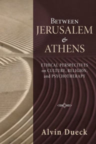 Title: Between Jerusalem and Athens: Ethical Perspectives on Culture, Religion, and Psychotherapy, Author: Alvin C Dueck