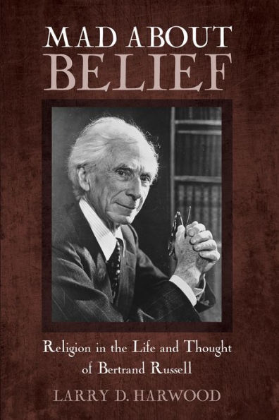 Mad about Belief: Religion the Life and Thought of Bertrand Russell