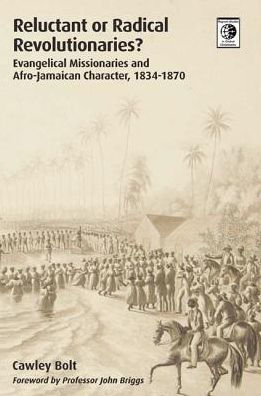 Reluctant or Radical Revolutionaries?: Evangelical Missionaries and Afro-Jamaican Character, 1834-1870