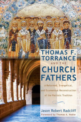 Thomas F Torrance And The Church Fathers By Jason Robert Radcliff