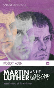 Title: Martin Luther as He Lived and Breathed, Author: Robert Kolb