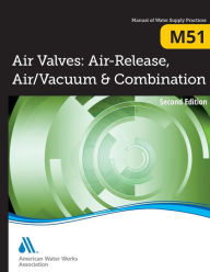 Title: Air Valves: Air Release, Air/Vacuum, and Combination, 2nd Edition (M51): AWWA Manual of Water Supply Practice, Author: American Water Works Association