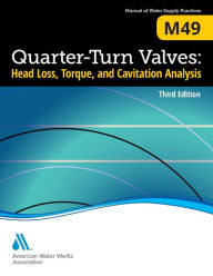 Title: M49 Quarter-Turn Valves: Head Loss, Torque, and Cavitation Analysis, Third Edition / Edition 3, Author: American Water Works Association