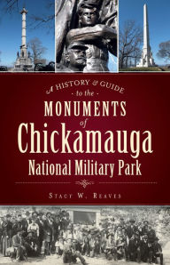 Title: A History & Guide to the Monuments of Chickamauga National Military Park, Author: Stacy W. Reaves