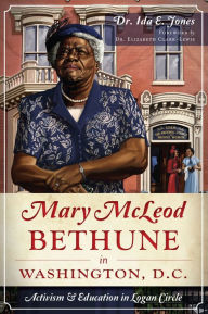 Title: Mary McLeod Bethune in Washington, D.C.: Activism & Education in Logan Circle, Author: Ida E. Jones