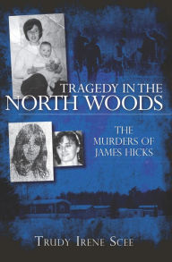 Title: Tragedy in the North Woods: The Murders of James Hicks, Author: Trudy Irene Scee