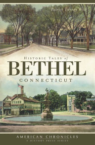 Title: Historic Tales of Bethel, Connecticut, Author: Patrick Tierney Wild