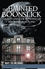 Title: The Haunted Boonslick: Ghosts, Ghouls & Monsters of Missouri's Heartland, Author: Mary Collins Barile