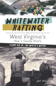 Title: Whitewater Rafting on West Virginia's New & Gauley Rivers: Come on In, the Water's Weird, Author: Jay Young