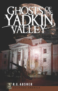 Title: Ghosts of the Yadkin Valley, Author: R. G. Absher