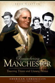 Title: Remembering Manchester: Towering Titans and Unsung Heroes, Author: John Clayton