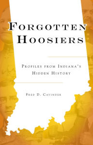 Title: Forgotten Hoosiers: Profiles from Indiana's Hidden History, Author: Fred D. Cavinder