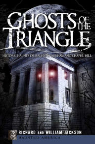 Title: Ghosts of the Triangle: Historic Haunts of Raleigh, Durham and Chapel Hill, Author: Richard Jackson