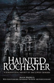 Title: Haunted Rochester: A Supernatural History of the Lower Genesee, Author: Mason Winfield