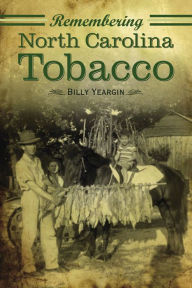 Title: Remembering North Carolina Tobacco, Author: Billy Yeargin