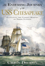 Title: The Enduring Journey of the USS Chesapeake: Navigating the Common History of Three Nations, Author: Chris Dickon
