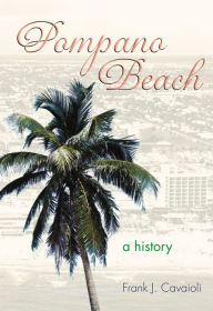 Title: Pompano Beach: A History, Author: Frank J. Cavaioli