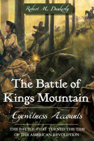 Title: The Battle of Kings Mountain: Eyewitness Accounts, Author: Robert M. Dunkerly