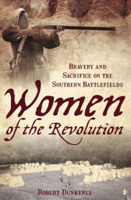 Title: Women of the Revolution: Bravery and Sacrifice on the Southern Battlefields, Author: Robert Dunkerly