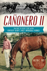 Title: Cañonero II: The Rags to Riches Story of the Kentucky Derby's Most Improbable Winner, Author: Milton C. Toby