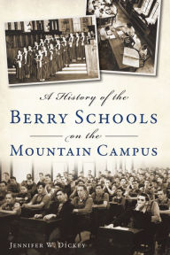 Title: A History of the Berry Schools on the Mountain Campus, Author: Jennifer W. Dickey