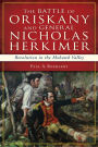 The Battle of Oriskany and General Nicholas Herkimer: Revolution in the Mohawk Valley