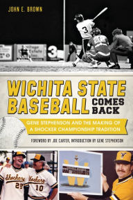 Title: Wichita State Baseball Comes Back: Gene Stephenson and the Making of a Shocker Championship Tradition, Author: John E. Brown