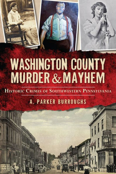 Washington County Murder & Mayhem: Historic Crimes of Southwestern Pennsylvania